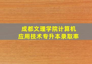 成都文理学院计算机应用技术专升本录取率