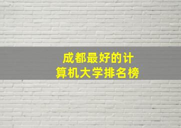 成都最好的计算机大学排名榜