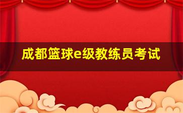 成都篮球e级教练员考试