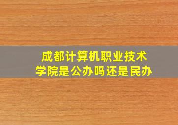 成都计算机职业技术学院是公办吗还是民办