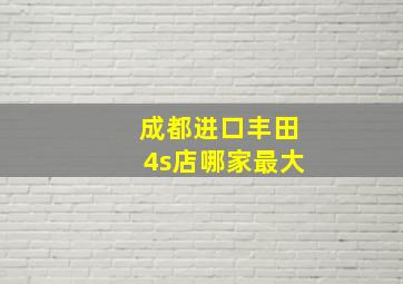 成都进口丰田4s店哪家最大