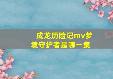 成龙历险记mv梦境守护者是哪一集