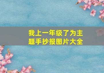 我上一年级了为主题手抄报图片大全