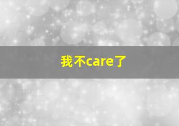 我不care了