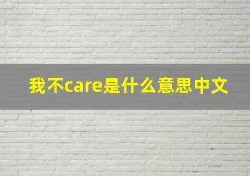 我不care是什么意思中文