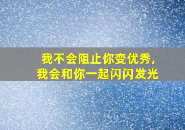 我不会阻止你变优秀,我会和你一起闪闪发光