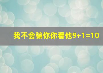 我不会骗你你看他9+1=10