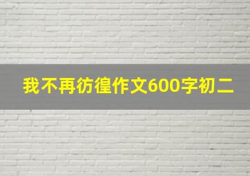 我不再彷徨作文600字初二