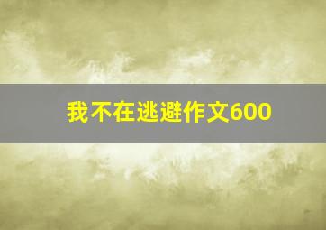 我不在逃避作文600