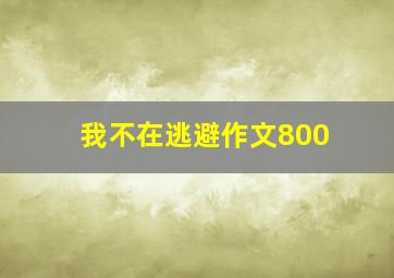 我不在逃避作文800