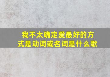 我不太确定爱最好的方式是动词或名词是什么歌