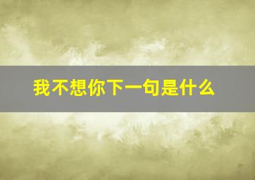 我不想你下一句是什么