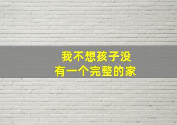 我不想孩子没有一个完整的家