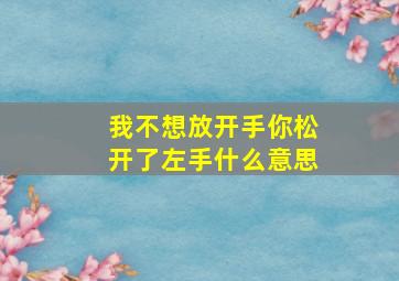 我不想放开手你松开了左手什么意思