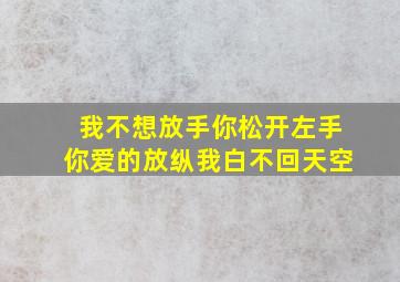 我不想放手你松开左手你爱的放纵我白不回天空