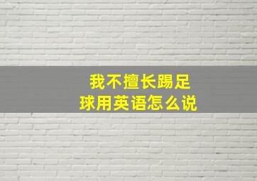 我不擅长踢足球用英语怎么说