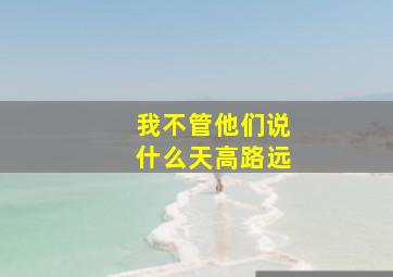 我不管他们说什么天高路远