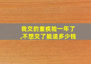 我交的重疾险一年了,不想交了能退多少钱