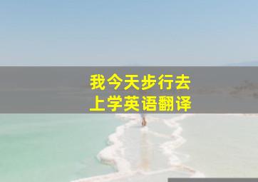 我今天步行去上学英语翻译