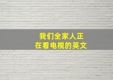 我们全家人正在看电视的英文