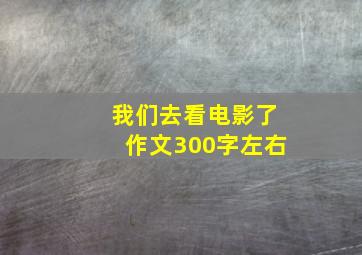 我们去看电影了作文300字左右