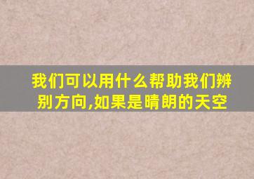 我们可以用什么帮助我们辨别方向,如果是晴朗的天空