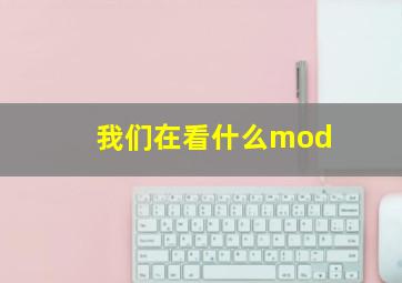 我们在看什么mod