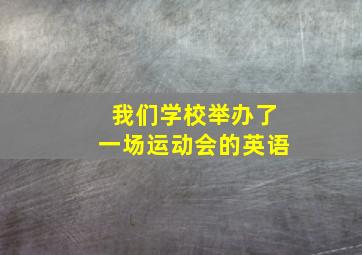 我们学校举办了一场运动会的英语