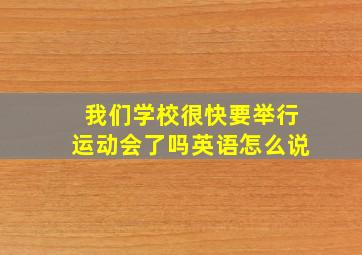 我们学校很快要举行运动会了吗英语怎么说