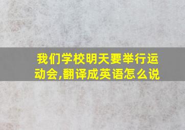 我们学校明天要举行运动会,翻译成英语怎么说