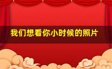 我们想看你小时候的照片