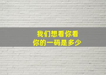 我们想看你看你的一码是多少