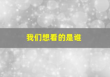 我们想看的是谁