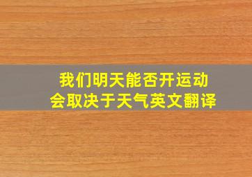 我们明天能否开运动会取决于天气英文翻译