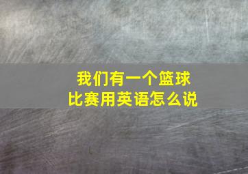 我们有一个篮球比赛用英语怎么说