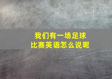 我们有一场足球比赛英语怎么说呢