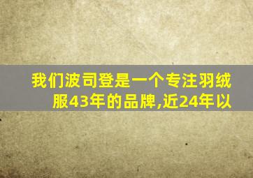 我们波司登是一个专注羽绒服43年的品牌,近24年以