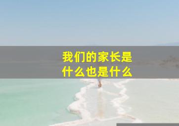 我们的家长是什么也是什么