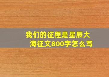 我们的征程是星辰大海征文800字怎么写