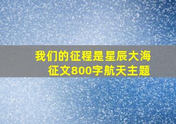 我们的征程是星辰大海征文800字航天主题