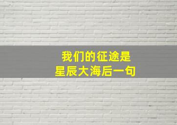 我们的征途是星辰大海后一句