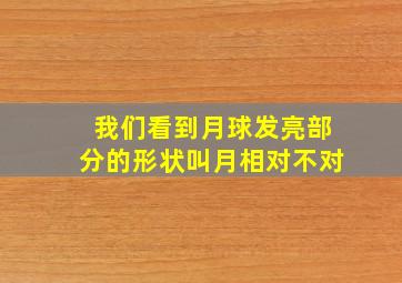 我们看到月球发亮部分的形状叫月相对不对