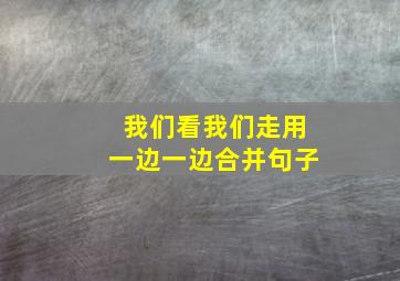 我们看我们走用一边一边合并句子