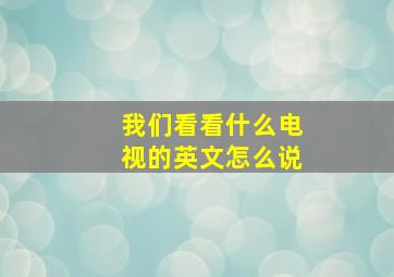 我们看看什么电视的英文怎么说