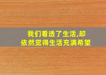 我们看透了生活,却依然觉得生活充满希望