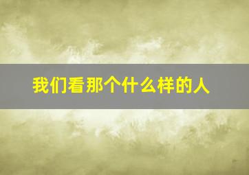 我们看那个什么样的人