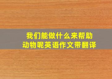 我们能做什么来帮助动物呢英语作文带翻译