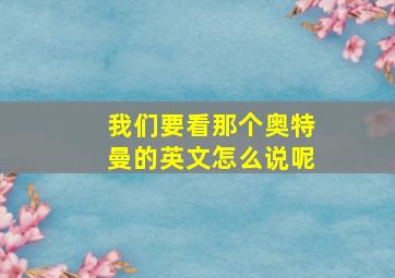 我们要看那个奥特曼的英文怎么说呢