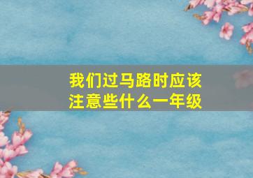 我们过马路时应该注意些什么一年级