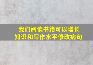 我们阅读书籍可以增长知识和写作水平修改病句